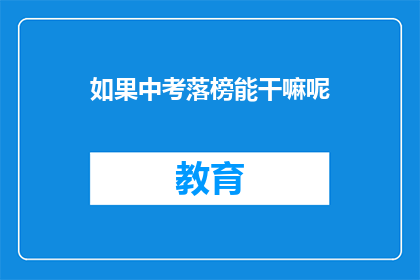 如果中考落榜能干嘛呢(落榜后，中考未果者何去何从？)