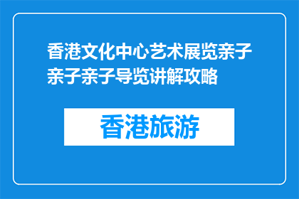 香港文化中心艺术展览亲子亲子亲子导览讲解攻略(香港文化中心艺术展览亲子导览讲解攻略是什么？)