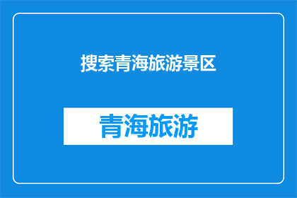 搜索青海旅游景区(青海有哪些值得一游的旅游景区？)