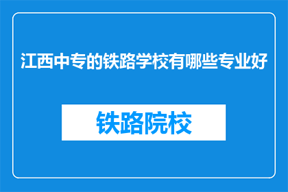 江西中专的铁路学校有哪些专业好(江西中专铁路学校哪些专业值得选择？)
