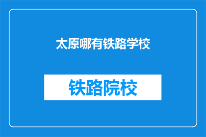 太原哪有铁路学校(太原铁路学校在哪里？)