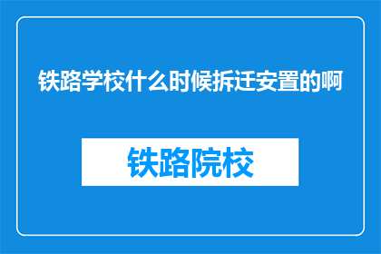 铁路学校什么时候拆迁安置的啊(何时开始进行铁路学校拆迁安置工作？)