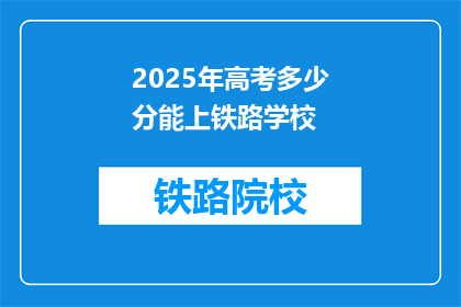 2025年高考多少分能上铁路学校(2025年高考分数需多少才能进入铁路学校？)