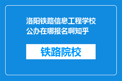 洛阳铁路信息工程学校公办在哪报名啊知乎(如何报名参加洛阳铁路信息工程学校的公办课程？)