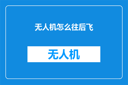 无人机怎么往后飞(无人机如何实现向后飞行？)