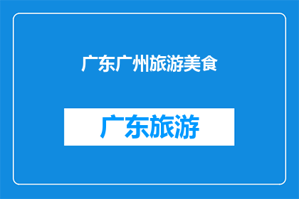 广东广州旅游美食(广东广州旅游美食，你体验过吗？)