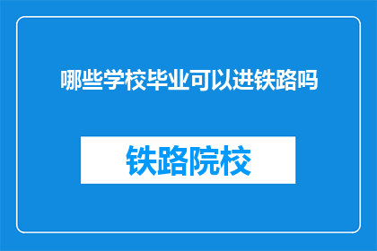 哪些学校毕业可以进铁路吗(哪些学校毕业能进入铁路系统工作？)