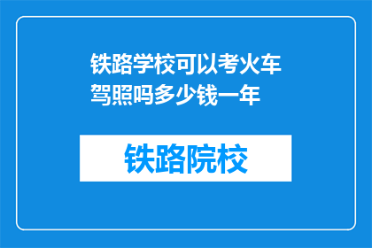 铁路学校可以考火车驾照吗多少钱一年(铁路学校学生能否考取火车驾照？费用如何计算？)