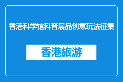 香港科学馆科普展品创意玩法征集(香港科学馆：征集创意玩法，激发科普新动力)
