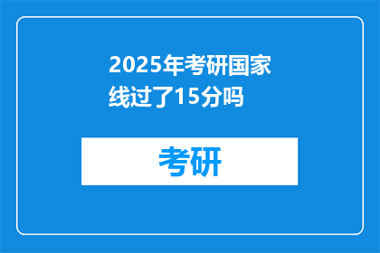 2025年考研国家线过了15分吗(2025年考研国家线是否仅差15分？)