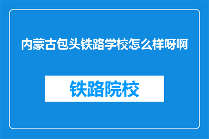 内蒙古包头铁路学校怎么样呀啊(内蒙古包头铁路学校怎么样？)