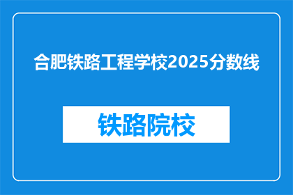 合肥铁路工程学校2025分数线(2025年合肥铁路工程学校录取分数线是多少？)