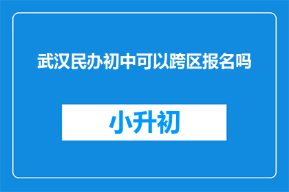 武汉民办初中可以跨区报名吗(武汉民办初中跨区报名政策是否允许？)