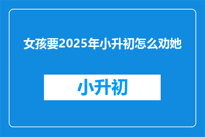 女孩要2025年小升初怎么劝她(2025年小升初，女孩该如何准备？)