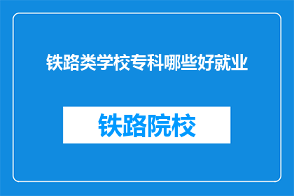铁路类学校专科哪些好就业(铁路类学校专科哪些好就业？)