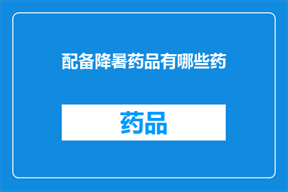 配备降暑药品有哪些药(有哪些降暑药品可供选择？)