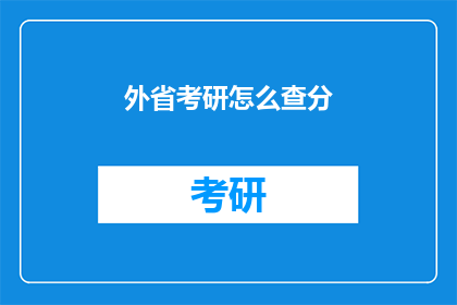 外省考研怎么查分(如何查询外省考研成绩？)