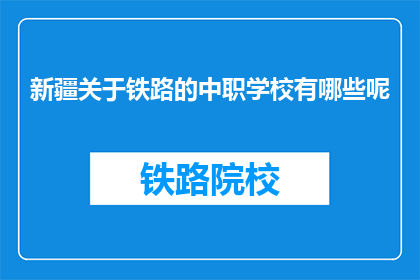 新疆关于铁路的中职学校有哪些呢(新疆地区有哪些铁路相关专业的中等职业学校？)