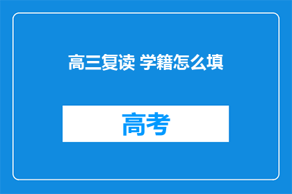 高三复读 学籍怎么填(高三复读学籍如何填写？)