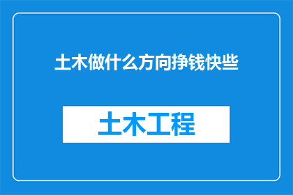 土木做什么方向挣钱快些(土木工程领域，哪些方向能快速带来财富？)