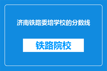 济南铁路委培学校的分数线(济南铁路委培学校录取分数线是多少？)