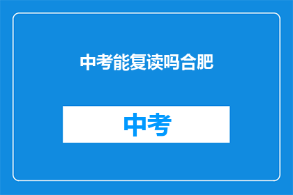 中考能复读吗合肥(合肥中考复读政策是否允许？)