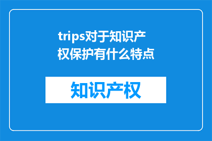 trips对于知识产权保护有什么特点(Trips在知识产权保护方面有何独特之处？)