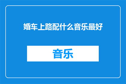 婚车上路配什么音乐最好(婚车行驶时，应播放何种音乐最为适宜？)