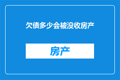 欠债多少会被没收房产(如果欠债过多，房产会被没收吗？)