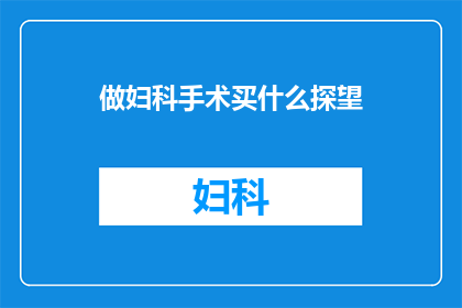 做妇科手术买什么探望(妇科手术期间，探望时应该准备什么？)