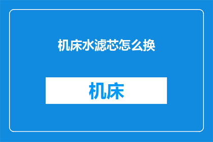 机床水滤芯怎么换(如何更换机床水滤芯？)
