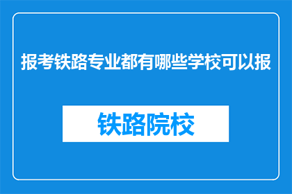 报考铁路专业都有哪些学校可以报(报考铁路专业，有哪些学校可供选择？)