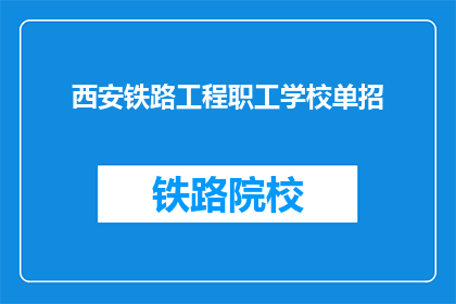 西安铁路工程职工学校单招(西安铁路工程职工学校单招是什么？)