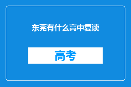 东莞有什么高中复读(东莞有哪些高中提供复读服务？)
