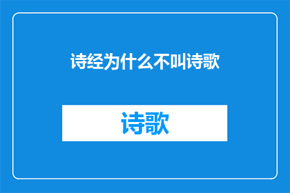 诗经为什么不叫诗歌(诗经为何不被称为诗歌？)