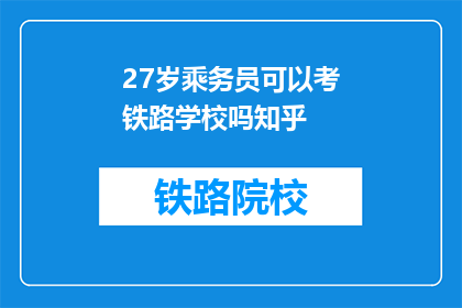 27岁乘务员可以考铁路学校吗知乎(27岁乘务员能否报考铁路学校？)