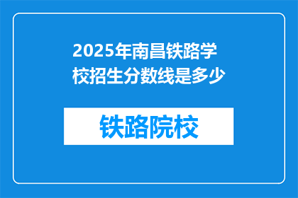 2025年南昌铁路学校招生分数线是多少(2025年南昌铁路学校招生分数线是多少？)