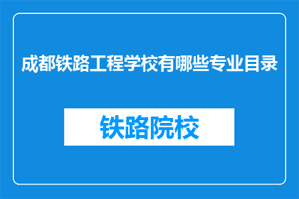成都铁路工程学校有哪些专业目录(成都铁路工程学校有哪些专业目录？)