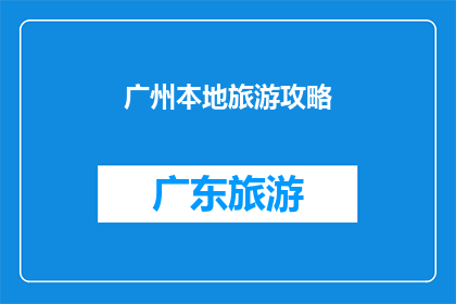广州本地旅游攻略(广州旅游攻略：你准备好探索这座魅力之城了吗？)