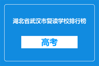 湖北省武汉市复读学校排行榜(湖北省武汉市复读学校排名榜，谁才是榜首？)