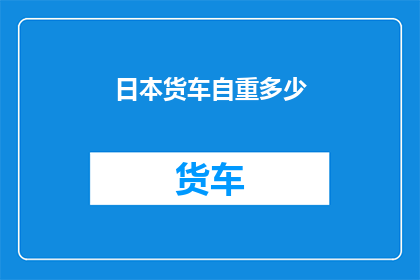 日本货车自重多少(日本货车的自重是多少？)