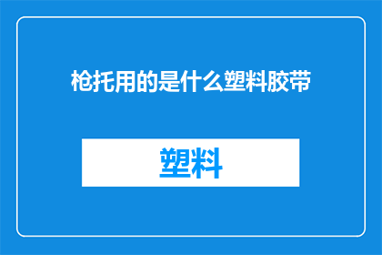 枪托用的是什么塑料胶带(枪托材料之谜：塑料胶带究竟扮演了什么角色？)
