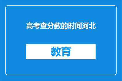 高考查分数的时间河北(河北高考查分时间是什么时候？)