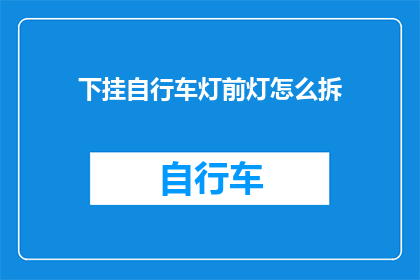 下挂自行车灯前灯怎么拆(如何拆解自行车前灯以进行维修？)