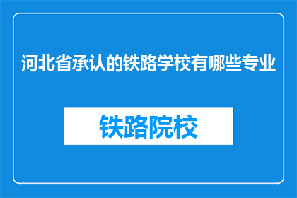 河北省承认的铁路学校有哪些专业(河北省有哪些铁路学校提供的专业？)