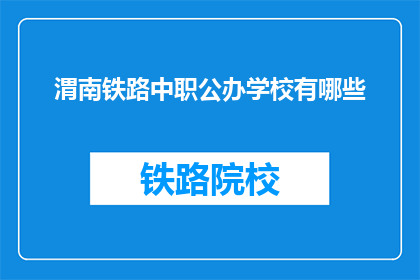 渭南铁路中职公办学校有哪些(渭南地区有哪些公办铁路中职学校？)