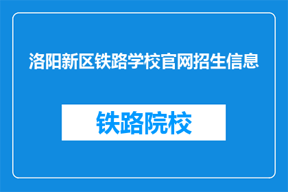 洛阳新区铁路学校官网招生信息(洛阳新区铁路学校官网招生信息，您了解了吗？)