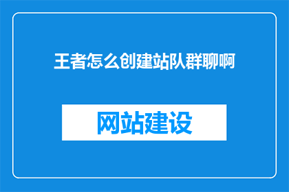 王者怎么创建站队群聊啊(如何创建并加入一个王者游戏内的站队群聊？)