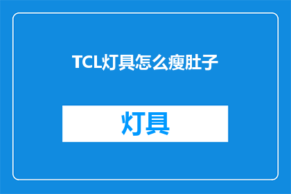 TCL灯具怎么瘦肚子(TCL灯具如何有效去除多余脂肪？)