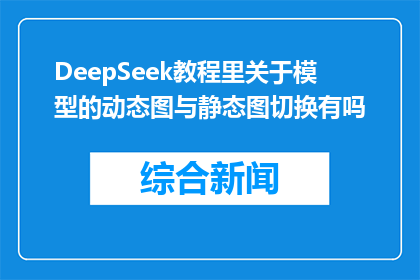 DeepSeek教程里关于模型的动态图与静态图切换有吗(DeepSeek教程中是否包含模型动态图与静态图的切换技巧？)